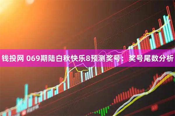 钱投网 069期陆白秋快乐8预测奖号：奖号尾数分析
