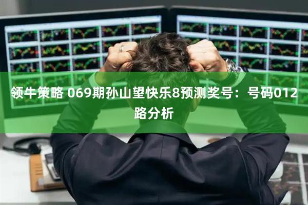 领牛策略 069期孙山望快乐8预测奖号：号码012路分析