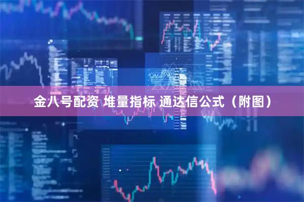 金八号配资 堆量指标 通达信公式（附图）