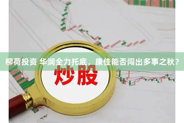 柳荷投资 华润全力托底，康佳能否闯出多事之秋？