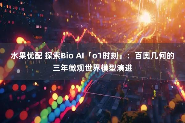 水果优配 探索Bio AI「o1时刻」：百奥几何的三年微观世界模型演进